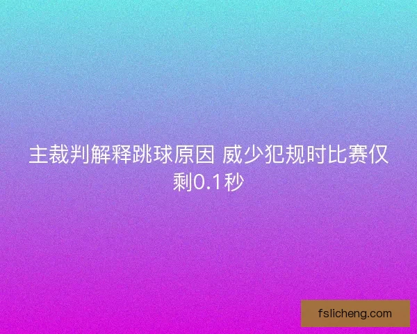 主裁判解释跳球原因 威少犯规时比赛仅剩0.1秒