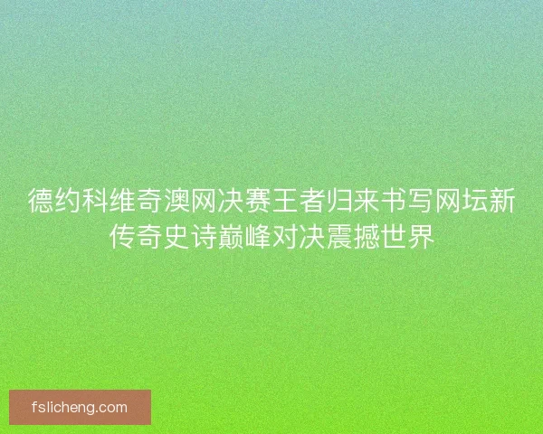 德约科维奇澳网决赛王者归来书写网坛新传奇史诗巅峰对决震撼世界