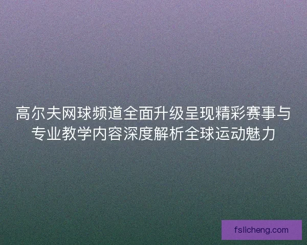 高尔夫网球频道全面升级呈现精彩赛事与专业教学内容深度解析全球运动魅力 高尔夫网球频道全面升级呈现精彩赛事与专业教学内容深度解析全球运动魅力