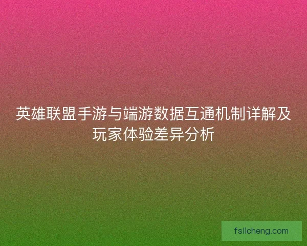 英雄联盟手游与端游数据互通机制详解及玩家体验差异分析 英雄联盟手游与端游数据互通机制详解及玩家体验差异分析