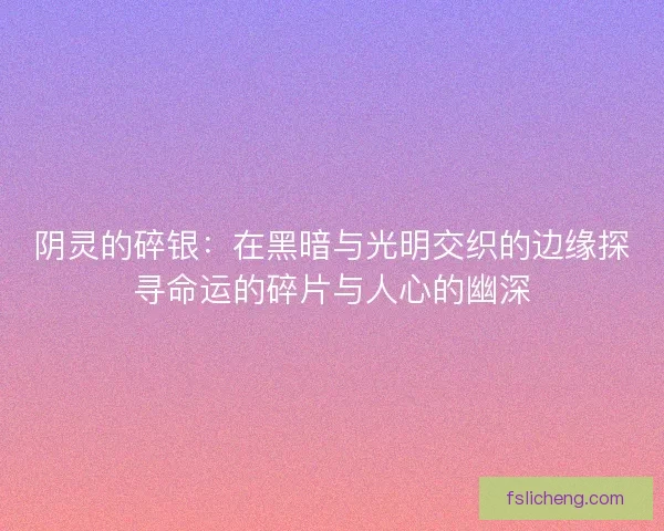 阴灵的碎银：在黑暗与光明交织的边缘探寻命运的碎片与人心的幽深