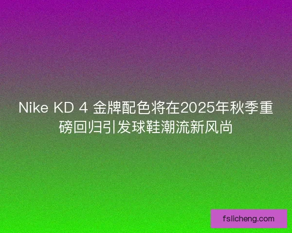 Nike KD 4 金牌配色将在2025年秋季重磅回归引发球鞋潮流新风尚