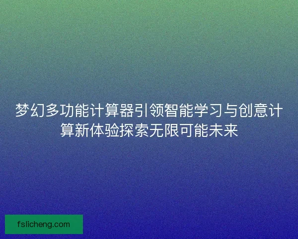 梦幻多功能计算器引领智能学习与创意计算新体验探索无限可能未来