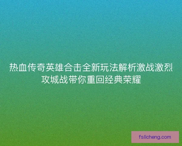 热血传奇英雄合击全新玩法解析激战激烈攻城战带你重回经典荣耀