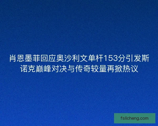 肖恩墨菲回应奥沙利文单杆153分引发斯诺克巅峰对决与传奇较量再掀热议 肖恩墨菲回应奥沙利文单杆153分引发斯诺克巅峰对决与传奇较量再掀热议