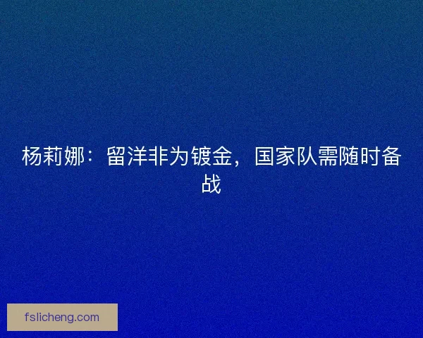 杨莉娜:留洋非为镀金,国家队需随时备战 杨莉娜:留洋非为镀金,国家队需随时备战
