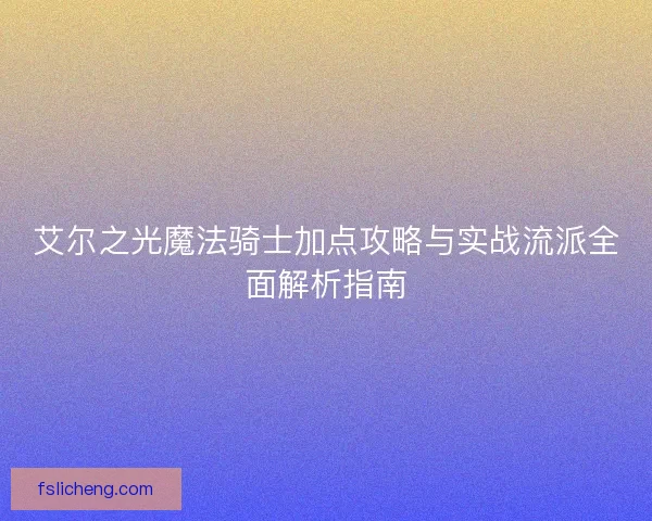 艾尔之光魔法骑士加点攻略与实战流派全面解析指南