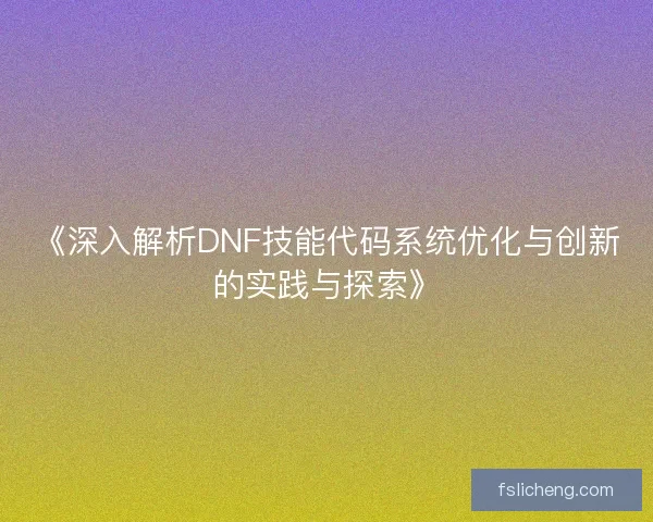 《深入解析DNF技能代码系统优化与创新的实践与探索》