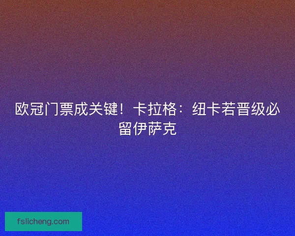 欧冠门票成关键！卡拉格：纽卡若晋级必留伊萨克